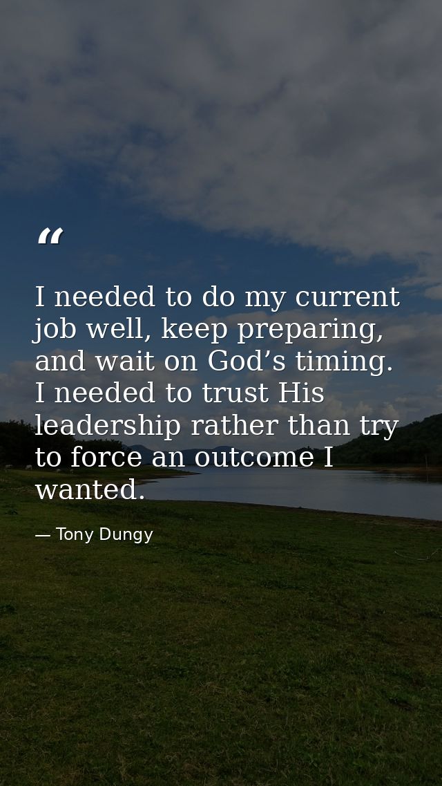 I needed to do my current job well, keep preparing, and wait on God’s timing. I needed to trust His leadership rather th — Tony Dungy