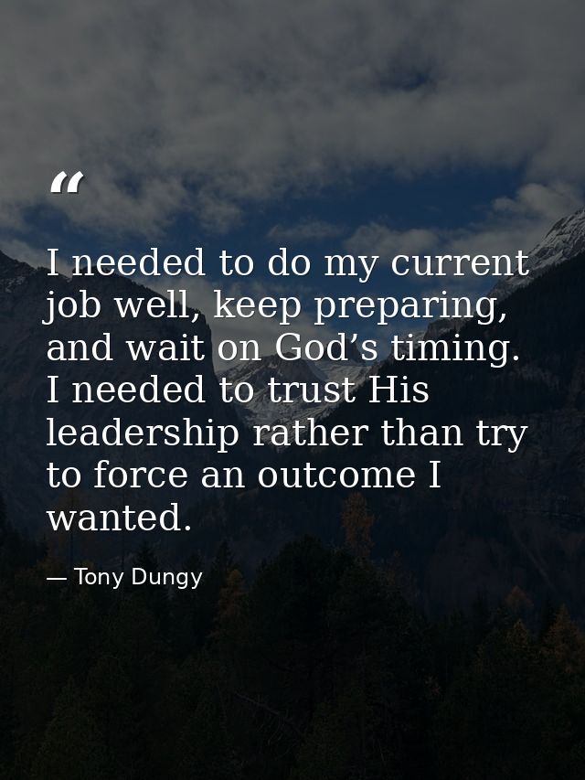 I needed to do my current job well, keep preparing, and wait on God’s timing. I needed to trust His leadership rather th — Tony Dungy