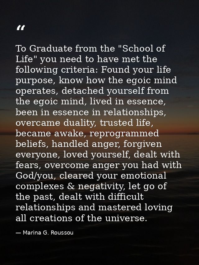 To Graduate from the "School of Life" you need to have met the following criteria: Found your life purpose, know how the — Marina G. Roussou