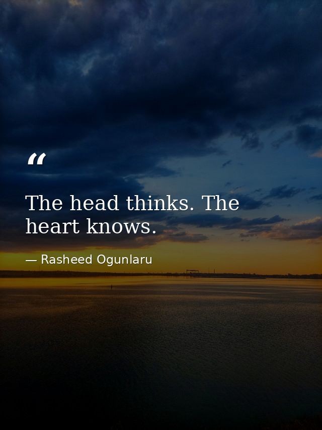The head thinks. The heart knows. — Rasheed Ogunlaru