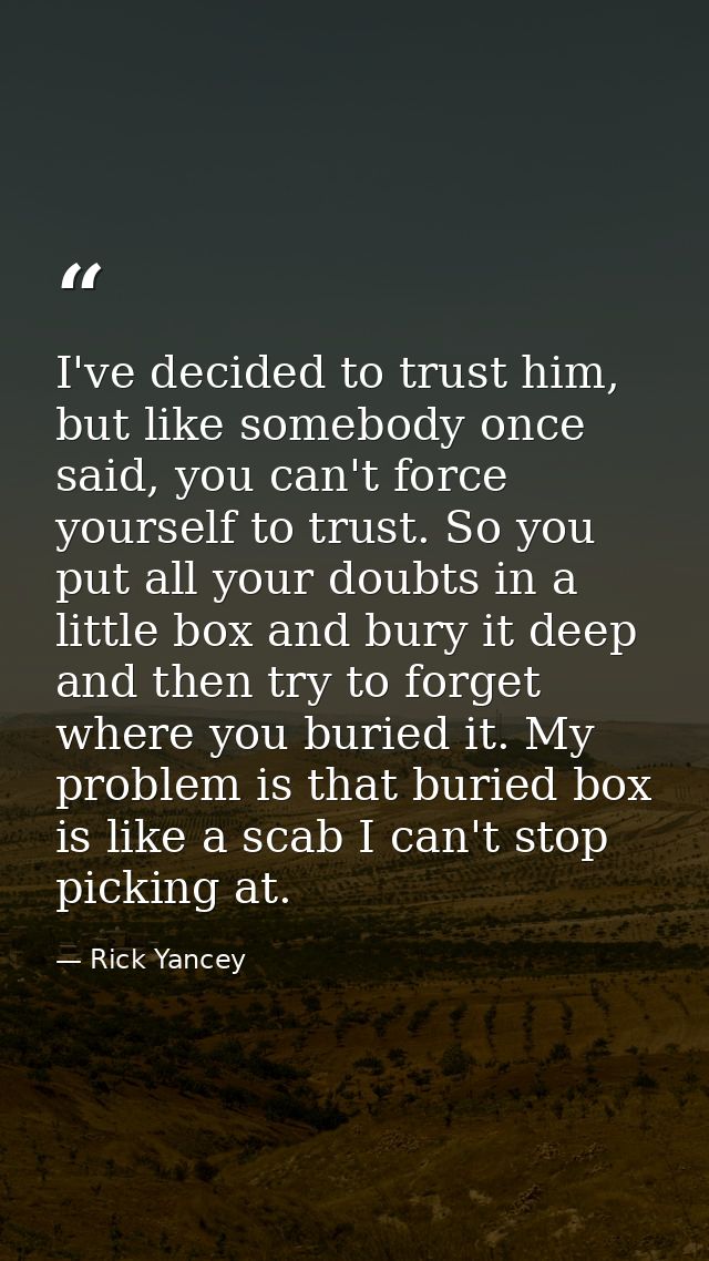 I've decided to trust him, but like somebody once said, you can't force yourself to trust. So you put all your doubts in — Rick Yancey