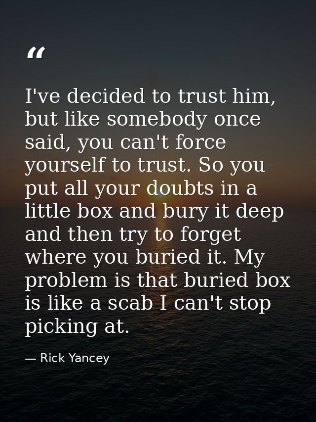 I've decided to trust him, but like somebody once said, you can't force yourself to trust. So you put all your doubts in — Rick Yancey