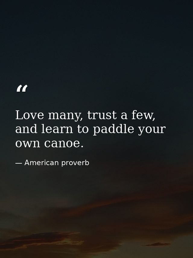 Love many, trust a few, and learn to paddle your own canoe. — American proverb