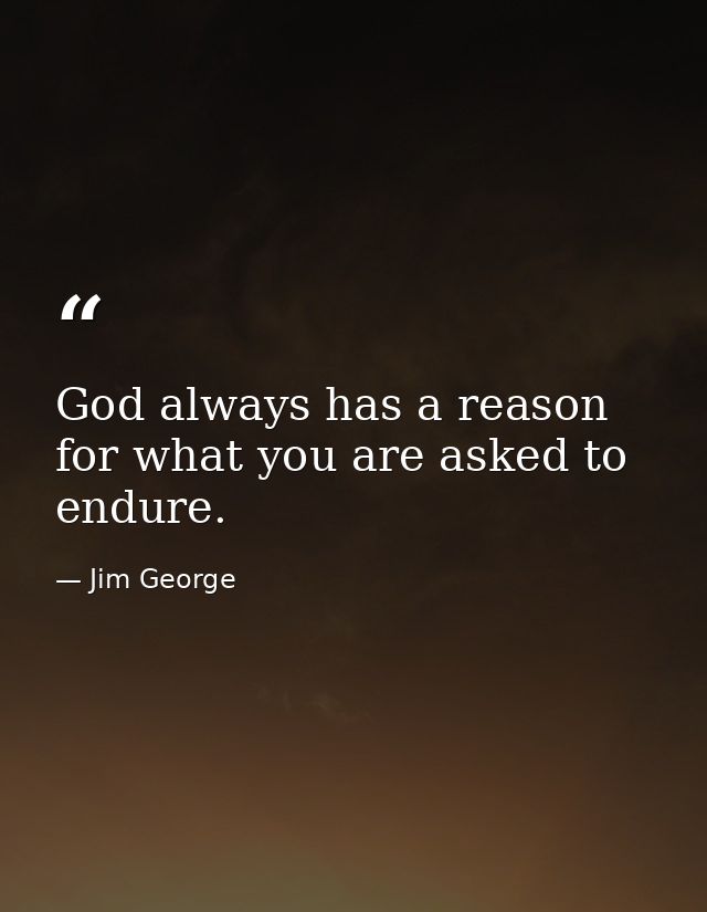 God always has a reason for what you are asked to endure. — Jim George
