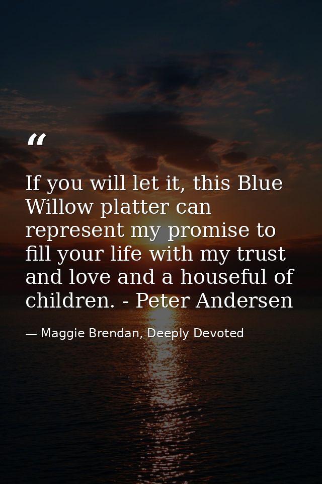 If you will let it, this Blue Willow platter can represent my promise to fill your life with my trust and love and a hou — Maggie Brendan, Deeply Devoted