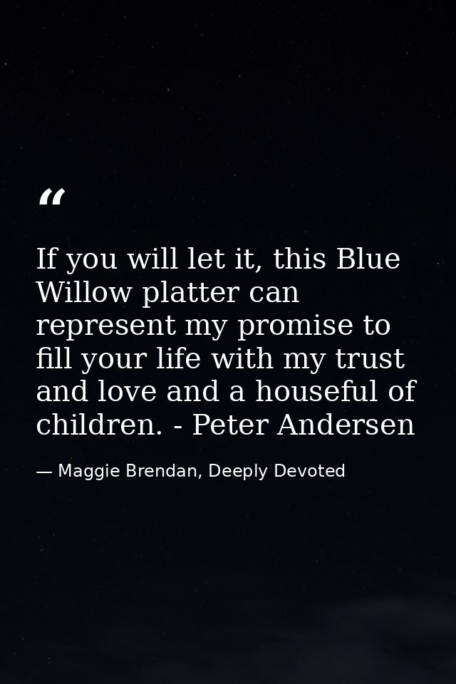 If you will let it, this Blue Willow platter can represent my promise to fill your life with my trust and love and a hou — Maggie Brendan, Deeply Devoted