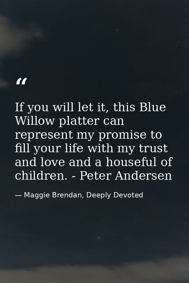 If you will let it, this Blue Willow platter can represent my promise to fill your life with my trust and love and a hou — Maggie Brendan, Deeply Devoted