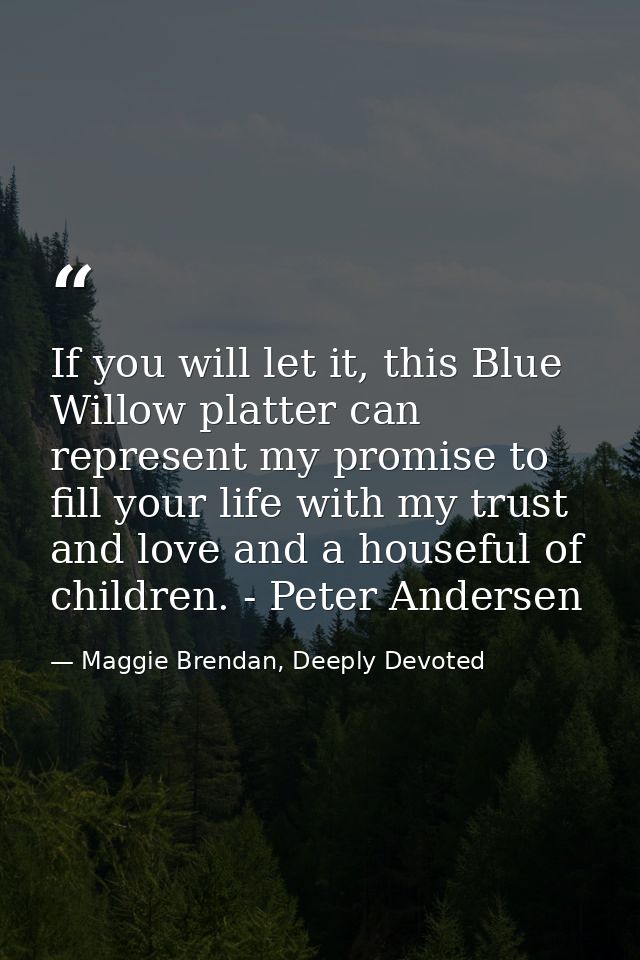 If you will let it, this Blue Willow platter can represent my promise to fill your life with my trust and love and a hou — Maggie Brendan, Deeply Devoted