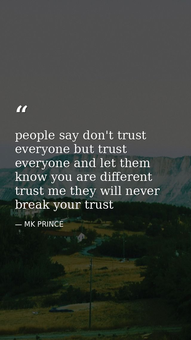 people say don't trust everyone but trust everyone and let them know you are different trust me they will never break yo — MK PRINCE