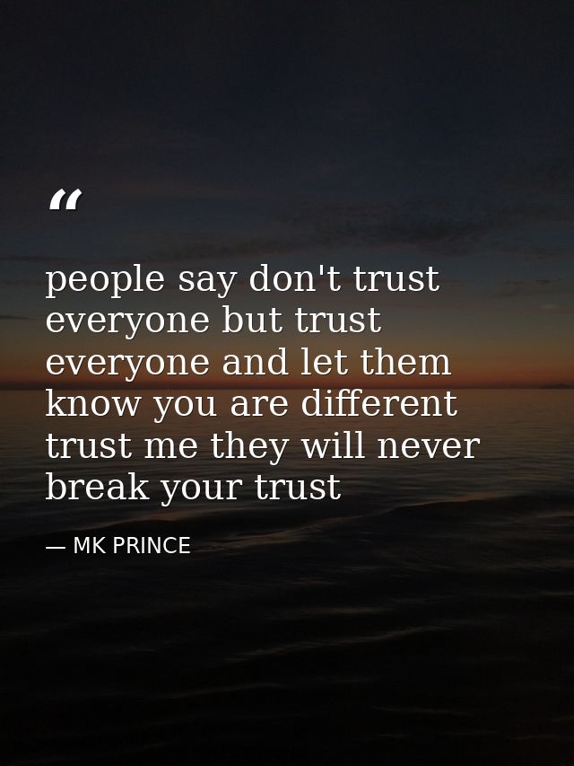 people say don't trust everyone but trust everyone and let them know you are different trust me they will never break yo — MK PRINCE