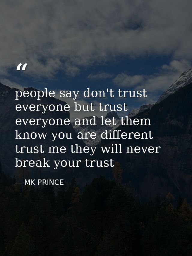 people say don't trust everyone but trust everyone and let them know you are different trust me they will never break yo — MK PRINCE