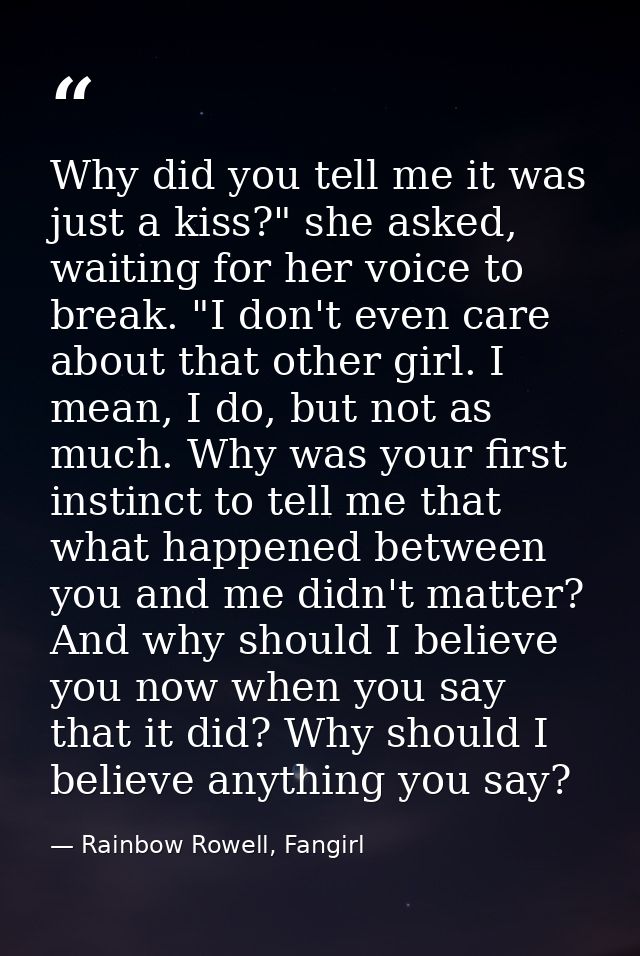 Why did you tell me it was just a kiss?" she asked, waiting for her voice to break. "I don't even care about that other  — Rainbow Rowell, Fangirl