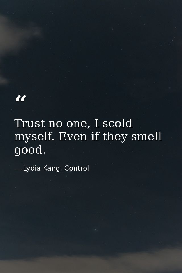 Trust no one, I scold myself. Even if they smell good. — Lydia Kang, Control