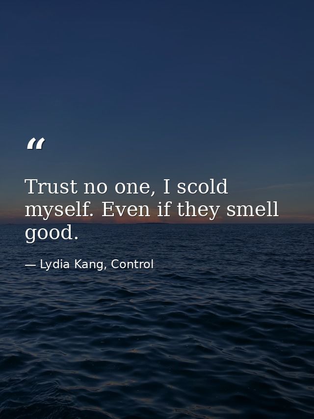 Trust no one, I scold myself. Even if they smell good. — Lydia Kang, Control