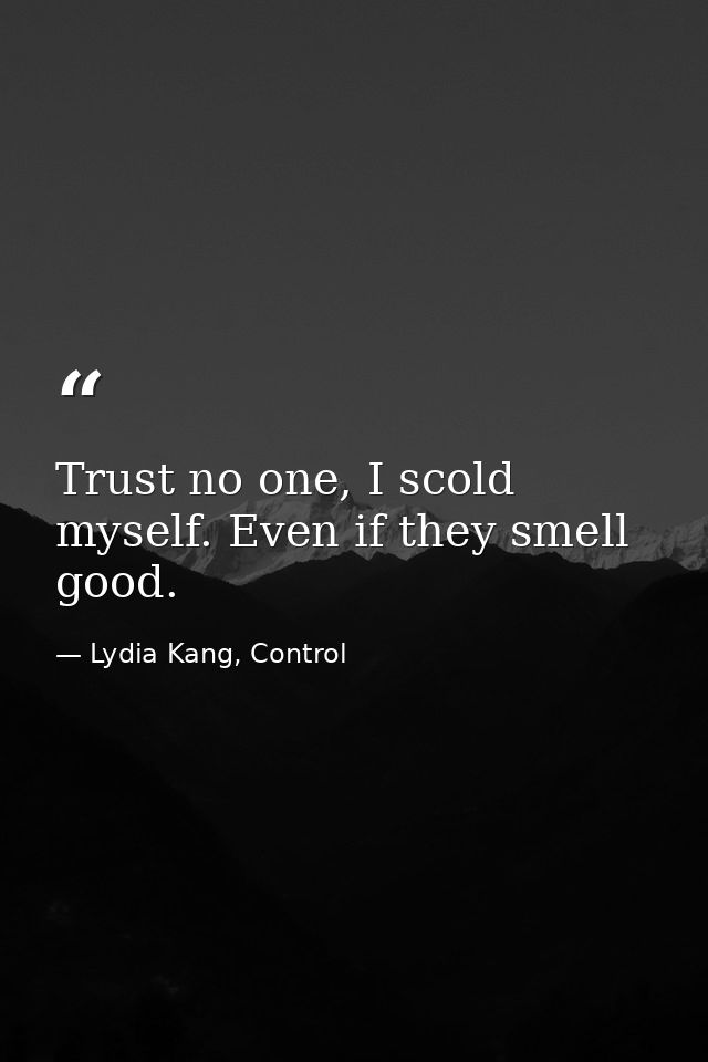 Trust no one, I scold myself. Even if they smell good. — Lydia Kang, Control