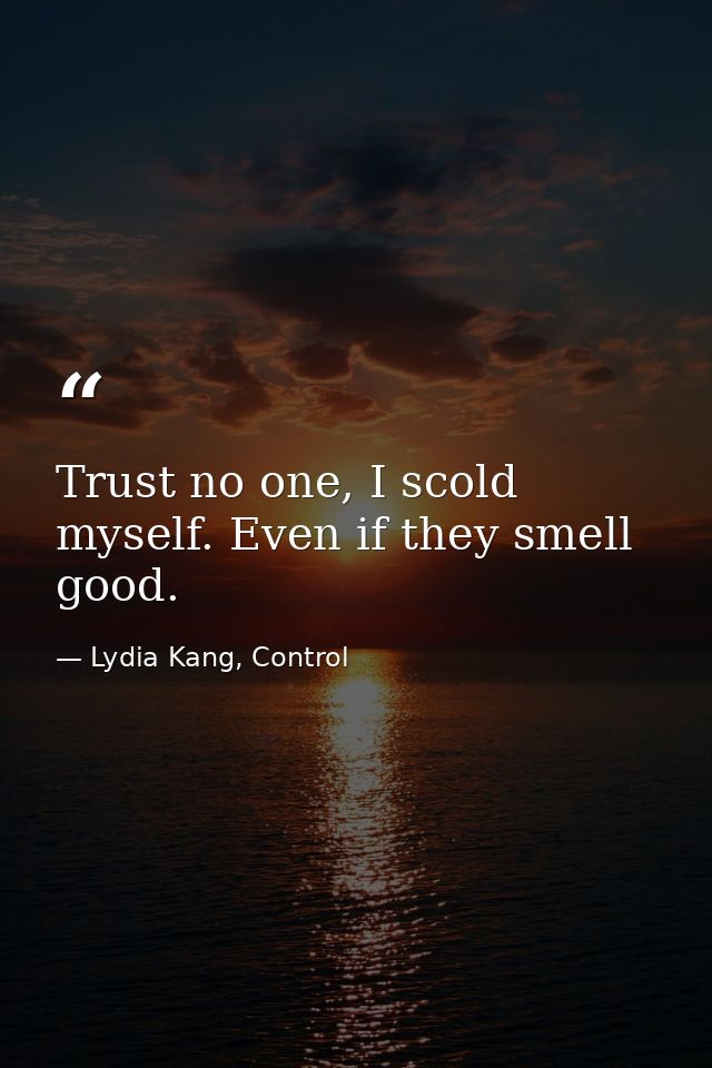 Trust no one, I scold myself. Even if they smell good. — Lydia Kang, Control