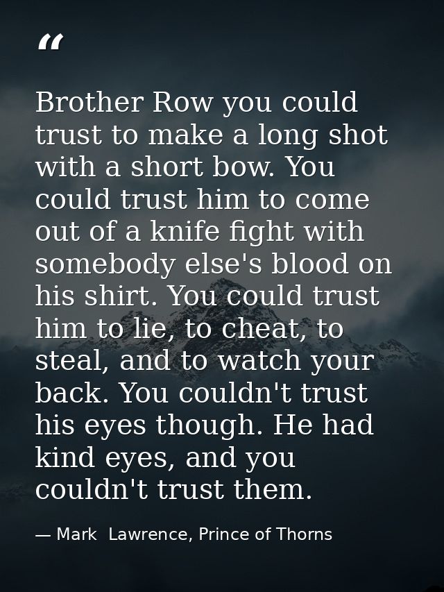 Brother Row you could trust to make a long shot with a short bow. You could trust him to come out of a knife fight with  — Mark  Lawrence, Prince of Thorns