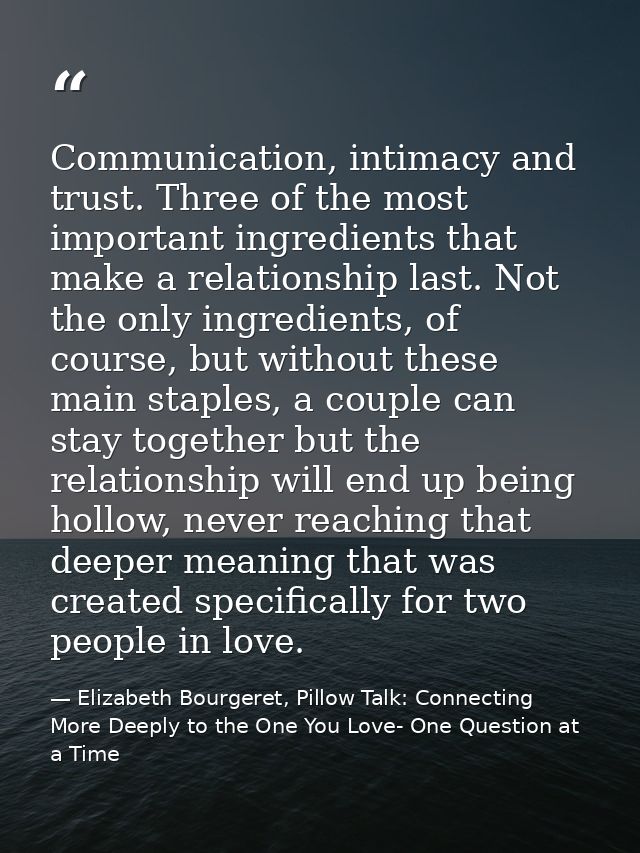 Communication, intimacy and trust. Three of the most important ingredients that make a relationship last. Not the only i — Elizabeth Bourgeret, Pillow Talk: Connecting More Deeply to the One You Love- One Question at a Time