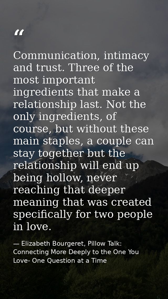 Communication, intimacy and trust. Three of the most important ingredients that make a relationship last. Not the only i — Elizabeth Bourgeret, Pillow Talk: Connecting More Deeply to the One You Love- One Question at a Time