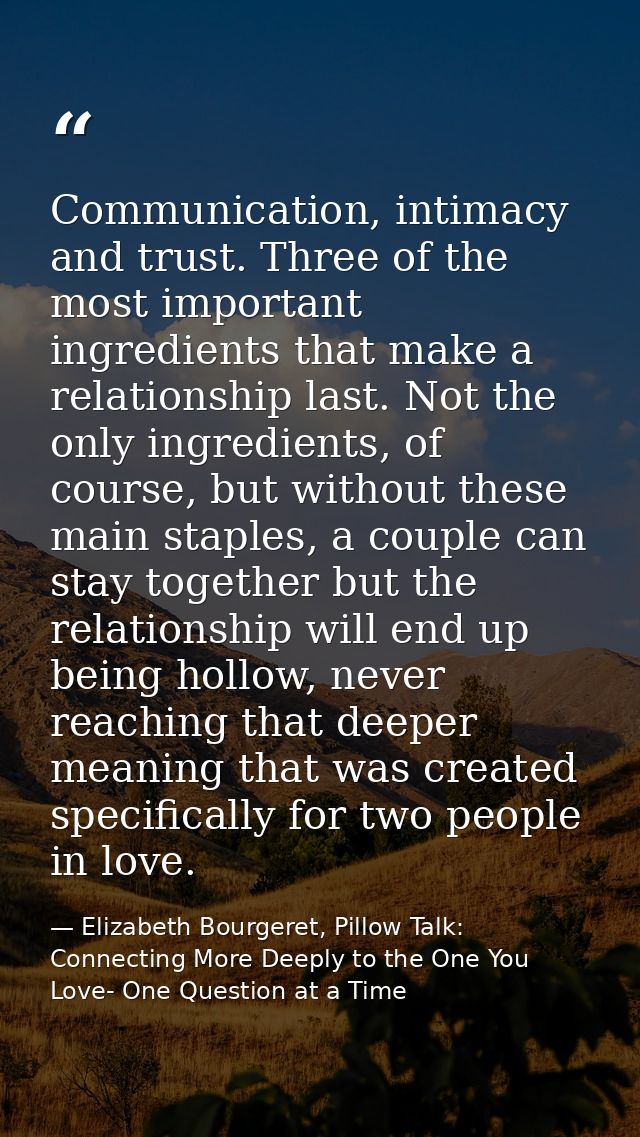 Communication, intimacy and trust. Three of the most important ingredients that make a relationship last. Not the only i — Elizabeth Bourgeret, Pillow Talk: Connecting More Deeply to the One You Love- One Question at a Time