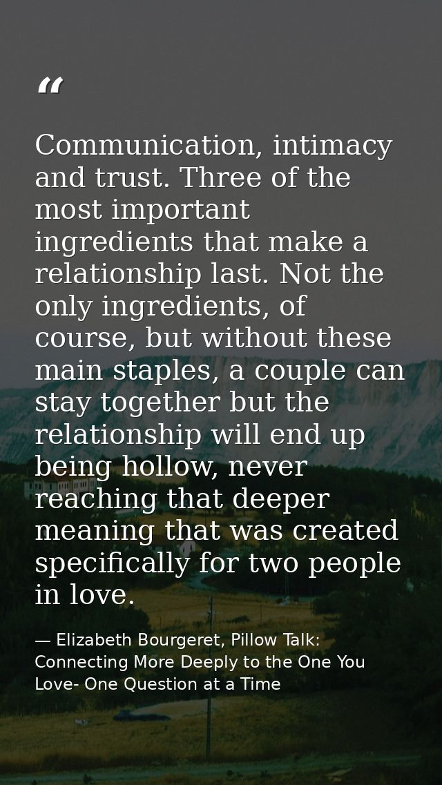 Communication, intimacy and trust. Three of the most important ingredients that make a relationship last. Not the only i — Elizabeth Bourgeret, Pillow Talk: Connecting More Deeply to the One You Love- One Question at a Time