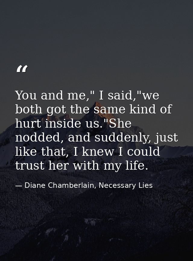 You and me," I said,"we both got the same kind of hurt inside us."She nodded, and suddenly, just like that, I knew I cou — Diane Chamberlain, Necessary Lies