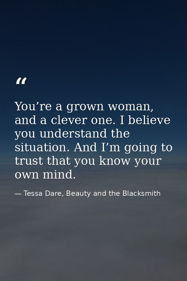 You’re a grown woman, and a clever one. I believe you understand the situation. And I’m going to trust that you know you — Tessa Dare, Beauty and the Blacksmith