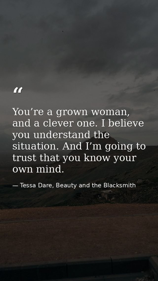You’re a grown woman, and a clever one. I believe you understand the situation. And I’m going to trust that you know you — Tessa Dare, Beauty and the Blacksmith