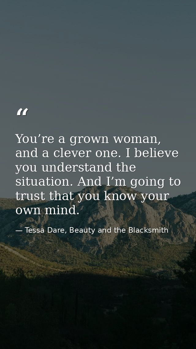 You’re a grown woman, and a clever one. I believe you understand the situation. And I’m going to trust that you know you — Tessa Dare, Beauty and the Blacksmith