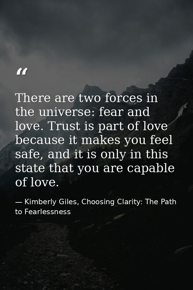 There are two forces in the universe: fear and love. Trust is part of love because it makes you feel safe, and it is onl — Kimberly Giles, Choosing Clarity: The Path to Fearlessness