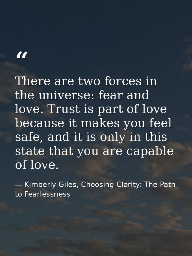 There are two forces in the universe: fear and love. Trust is part of love because it makes you feel safe, and it is onl — Kimberly Giles, Choosing Clarity: The Path to Fearlessness