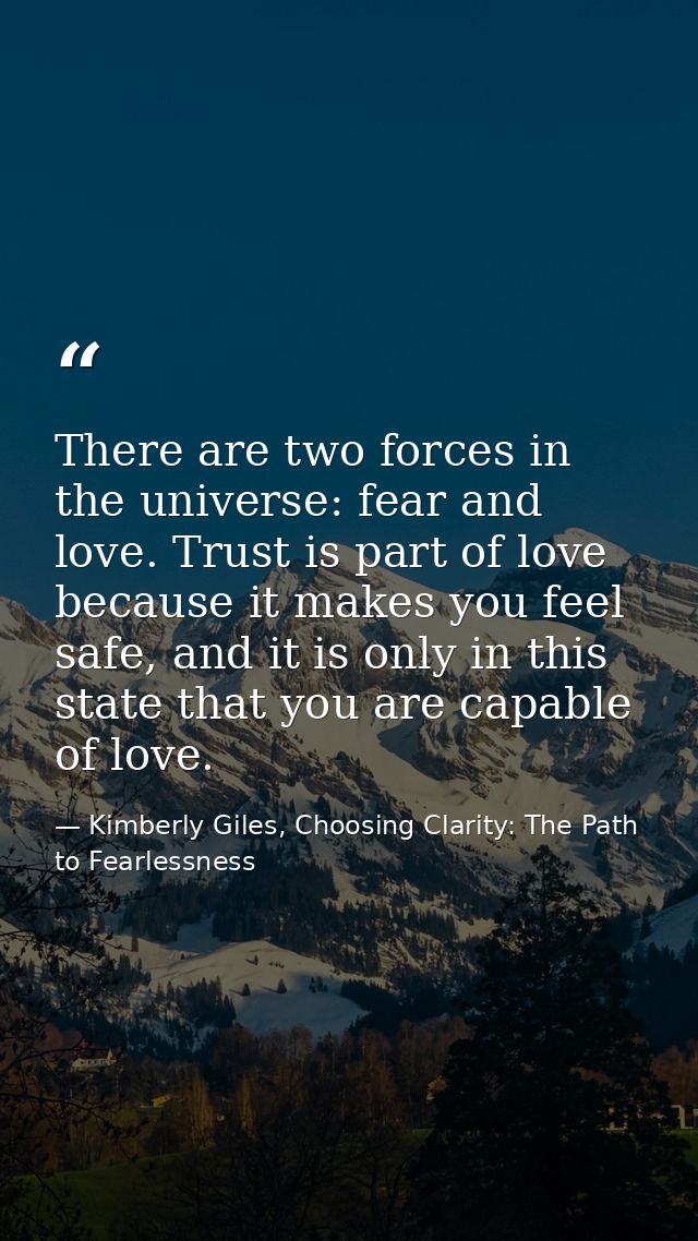 There are two forces in the universe: fear and love. Trust is part of love because it makes you feel safe, and it is onl — Kimberly Giles, Choosing Clarity: The Path to Fearlessness