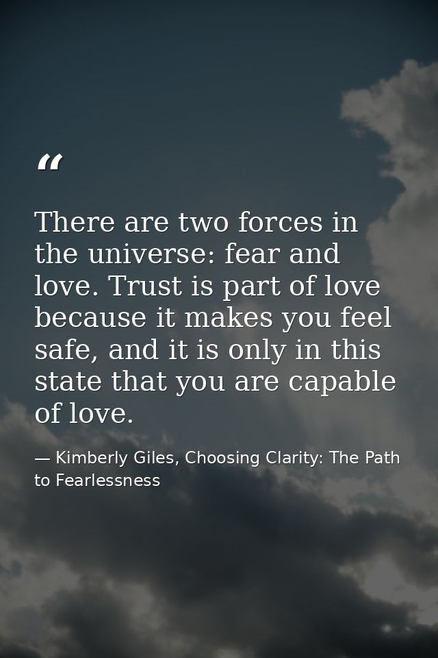 There are two forces in the universe: fear and love. Trust is part of love because it makes you feel safe, and it is onl — Kimberly Giles, Choosing Clarity: The Path to Fearlessness