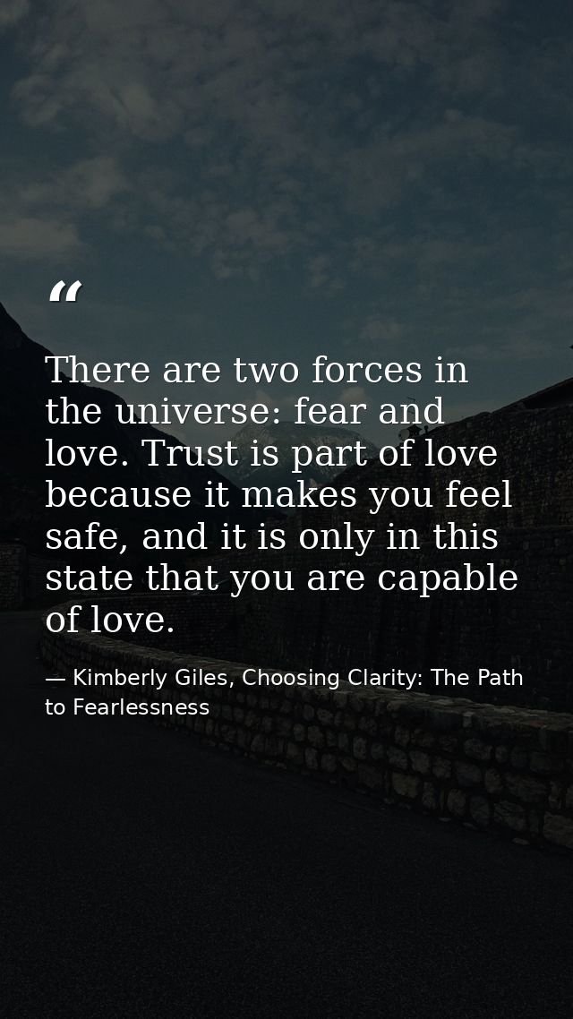There are two forces in the universe: fear and love. Trust is part of love because it makes you feel safe, and it is onl — Kimberly Giles, Choosing Clarity: The Path to Fearlessness
