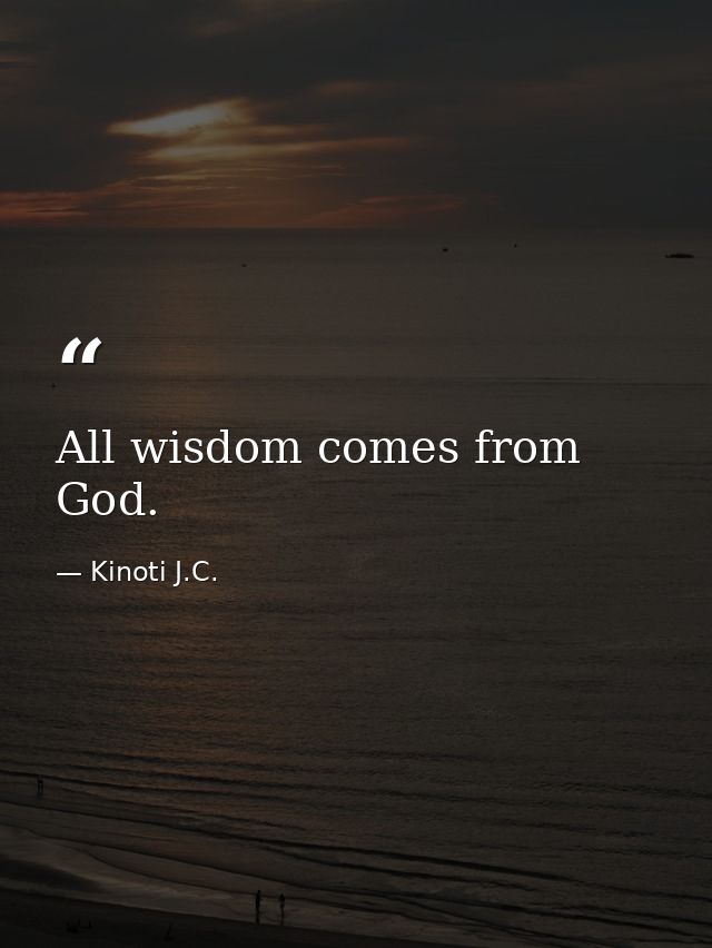 All wisdom comes from God. — Kinoti J.C.