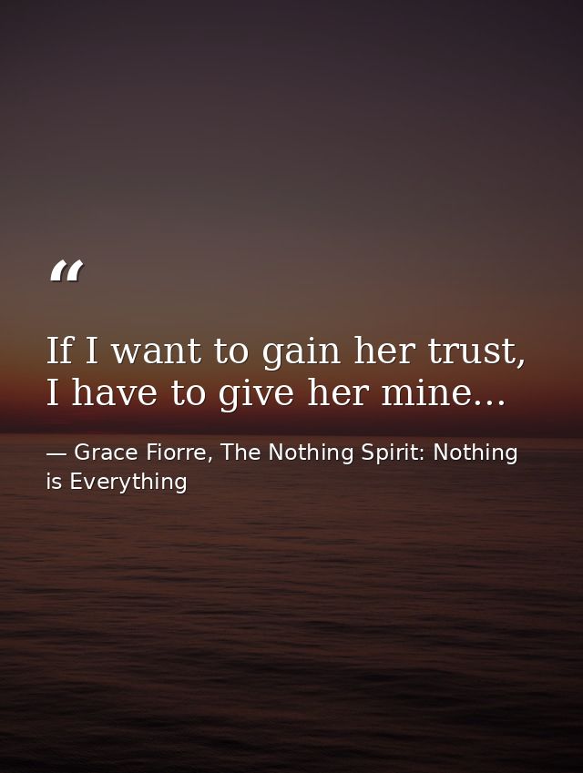 If I want to gain her trust, I have to give her mine... — Grace Fiorre, The Nothing Spirit: Nothing is Everything