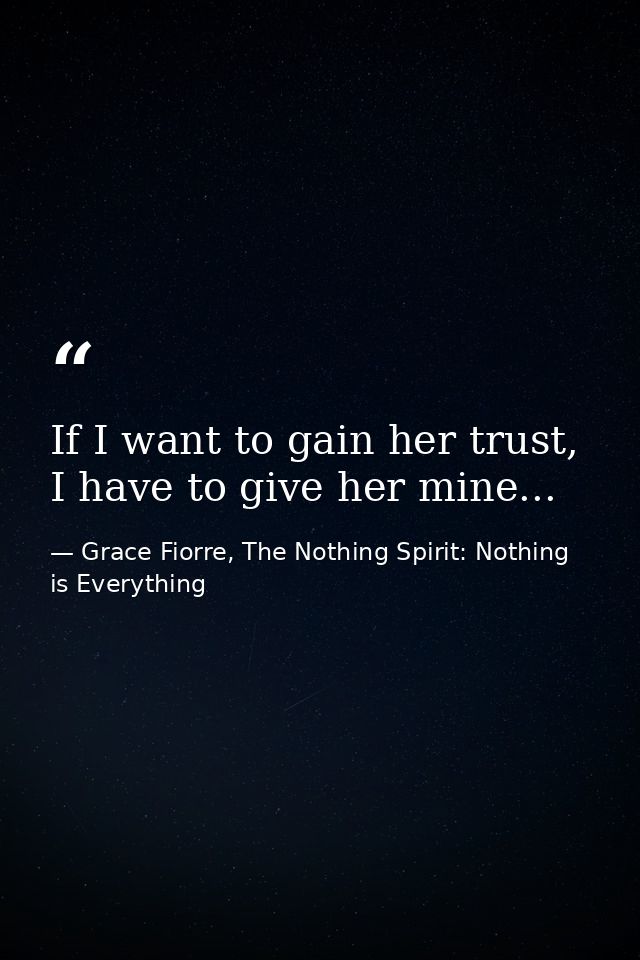 If I want to gain her trust, I have to give her mine... — Grace Fiorre, The Nothing Spirit: Nothing is Everything