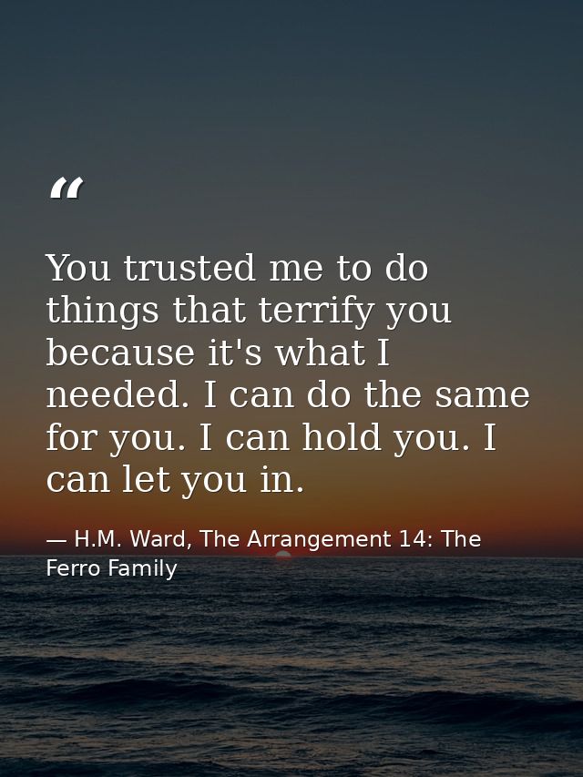 You trusted me to do things that terrify you because it's what I needed. I can do the same for you. I can hold you. I ca — H.M. Ward, The Arrangement 14: The Ferro Family
