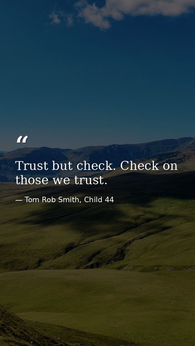 Trust but check. Check on those we trust. — Tom Rob Smith, Child 44