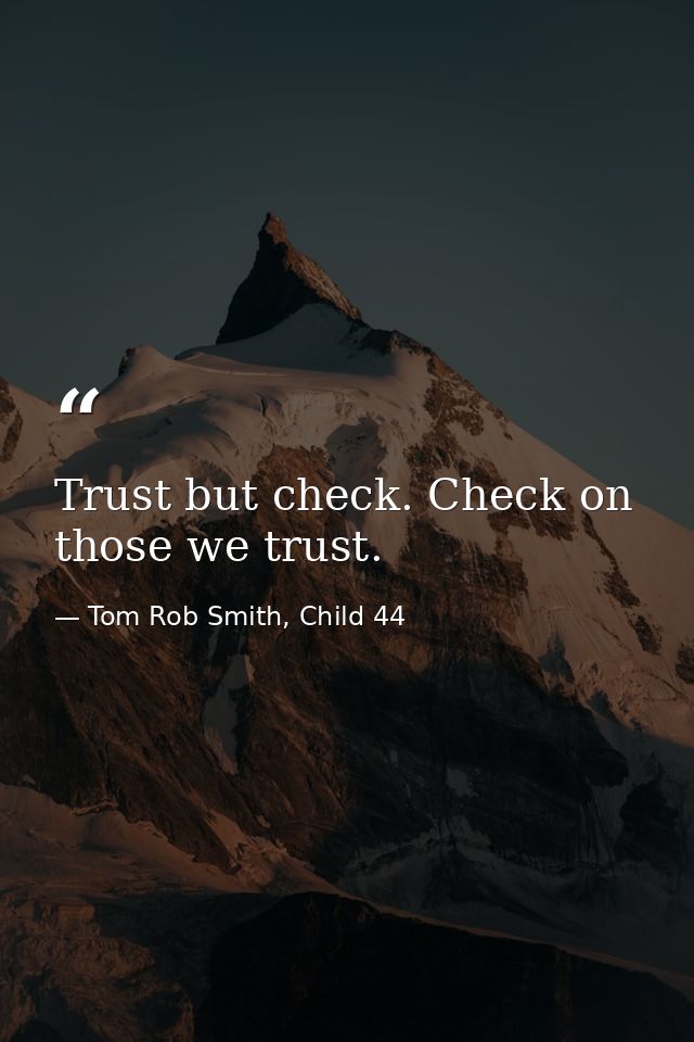 Trust but check. Check on those we trust. — Tom Rob Smith, Child 44
