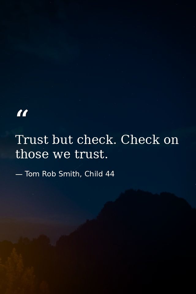 Trust but check. Check on those we trust. — Tom Rob Smith, Child 44