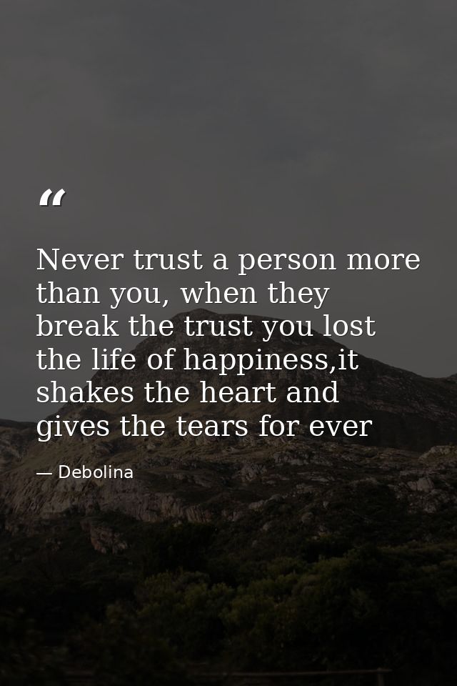 Never trust a person more than you, when they break the trust you lost the life of happiness,it shakes the heart and giv — Debolina