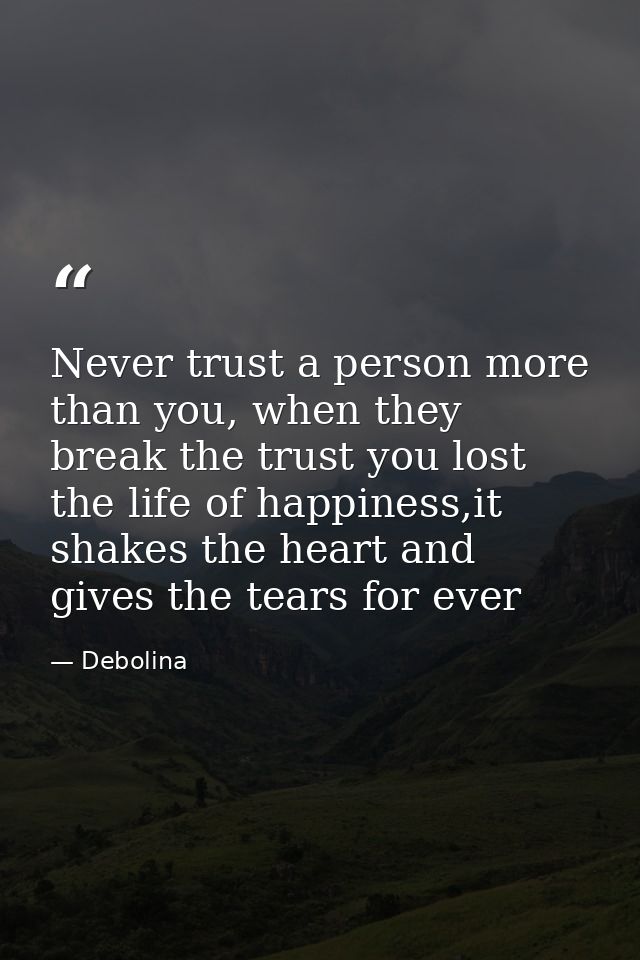 Never trust a person more than you, when they break the trust you lost the life of happiness,it shakes the heart and giv — Debolina