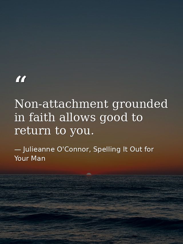 Non-attachment grounded in faith allows good to return to you. — Julieanne O'Connor, Spelling It Out for Your Man