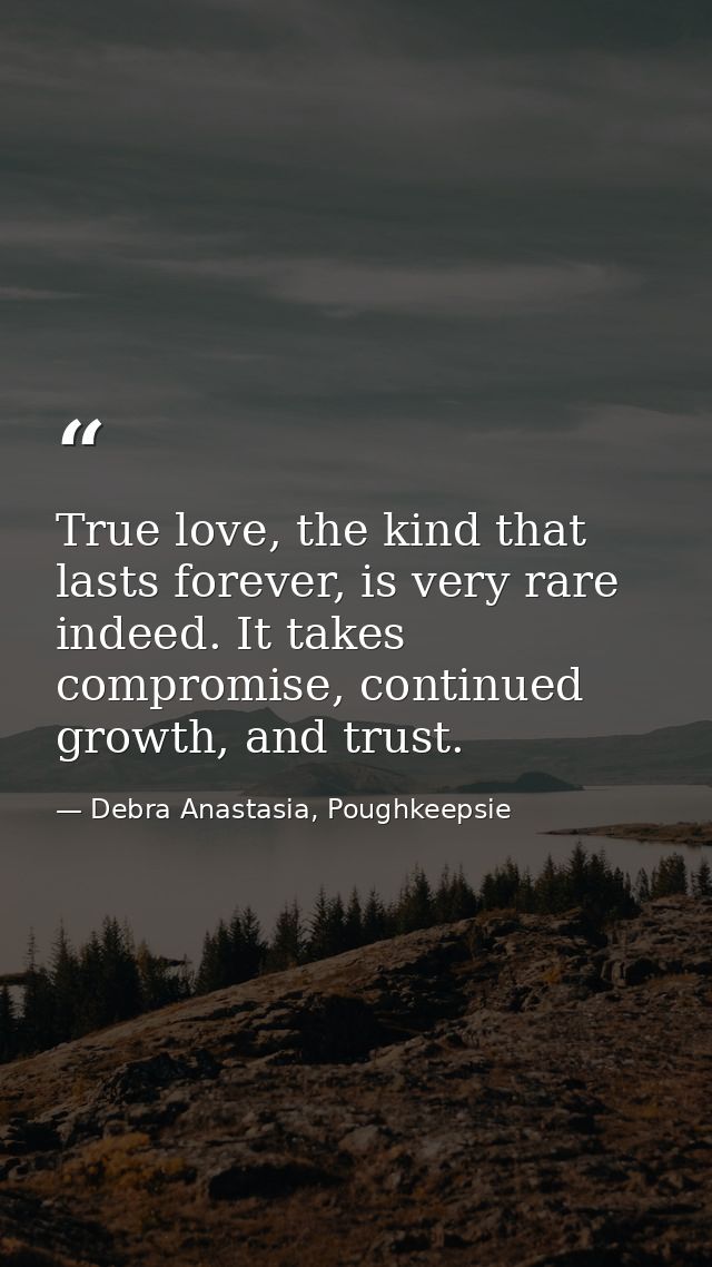 True love, the kind that lasts forever, is very rare indeed. It takes compromise, continued growth, and trust. — Debra Anastasia, Poughkeepsie
