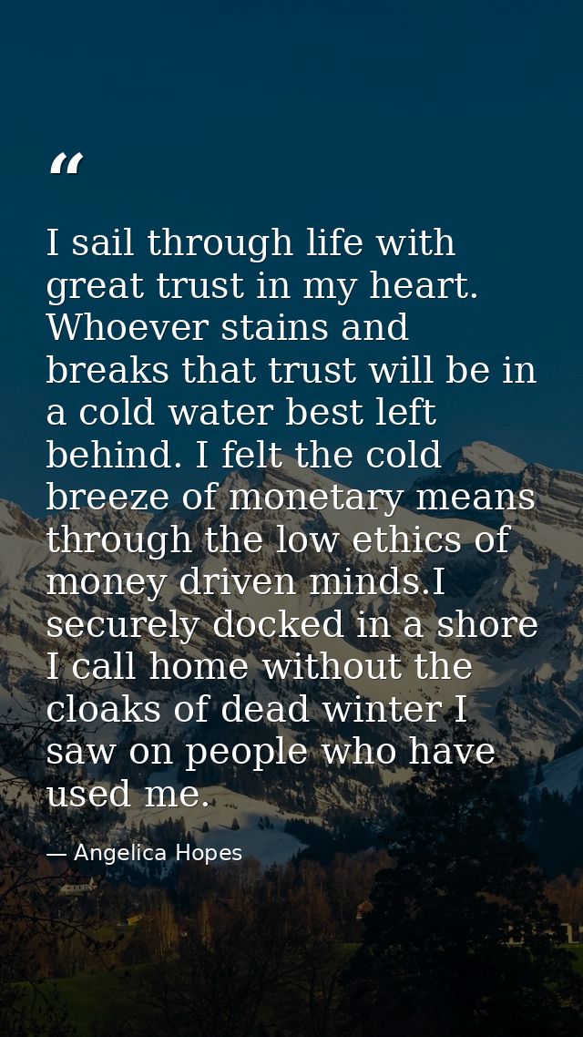 I sail through life with great trust in my heart. Whoever stains and breaks that trust will be in a cold water best left — Angelica Hopes