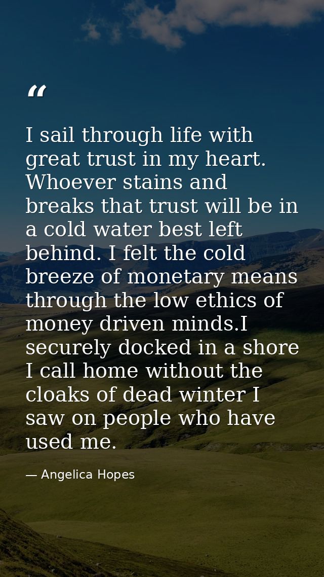 I sail through life with great trust in my heart. Whoever stains and breaks that trust will be in a cold water best left — Angelica Hopes