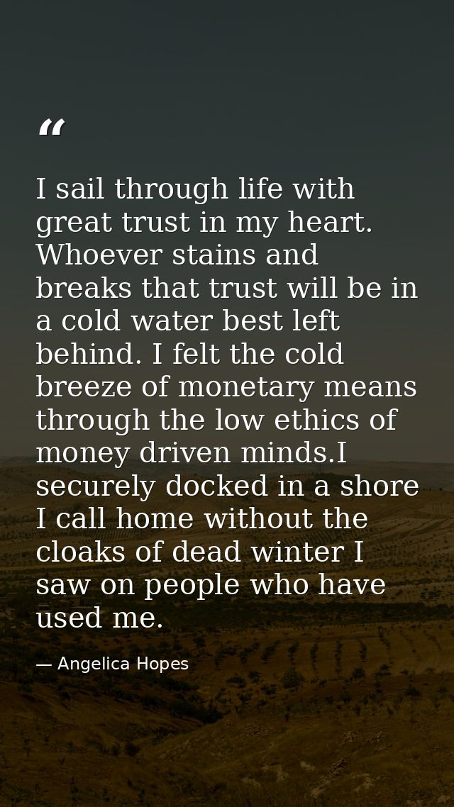 I sail through life with great trust in my heart. Whoever stains and breaks that trust will be in a cold water best left — Angelica Hopes
