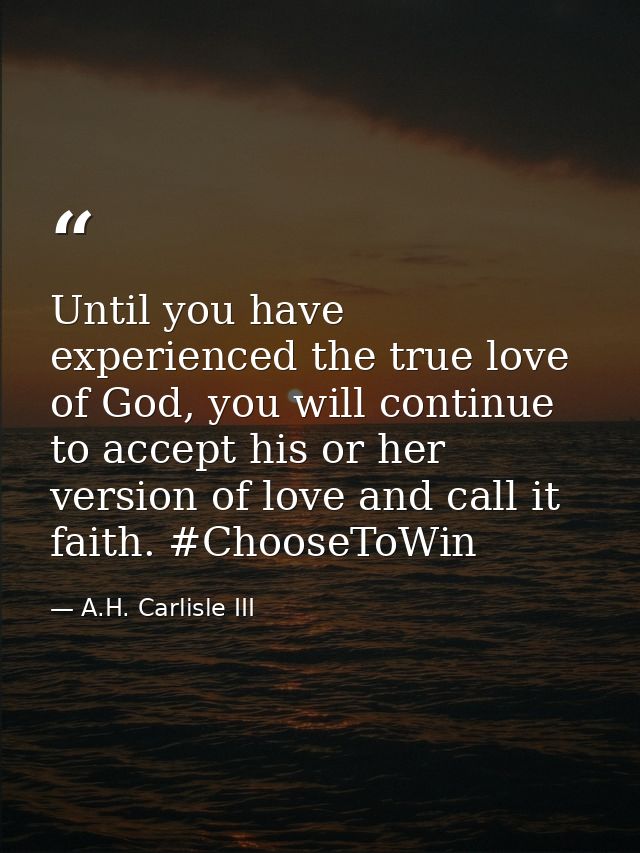 Until you have experienced the true love of God, you will continue to accept his or her version of love and call it fait — A.H. Carlisle III