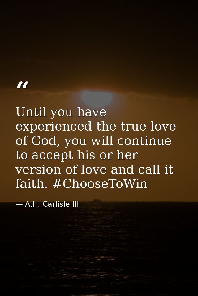 Until you have experienced the true love of God, you will continue to accept his or her version of love and call it fait — A.H. Carlisle III
